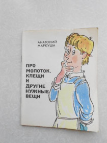 Видання - р. Издания - гг. ^/--/^ Маркуша Анатолий. Про молоток, клещи и другие нужные вещи. ^_^^^ Маркуша Анатолій. Про молоток, кліщі та інші потрібні речі. - фото фото фото