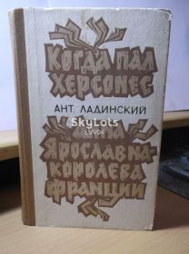 Видання - р. Издания - гг. ^/--/^ Ладинский. Когда пал Херсонес. Анна Ярославна - королева Франции ^_^^^ Ладинський. Коли загинув Херсонес. Анна Ярославна — королева Франції - фото фото фото