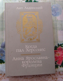 Видання - р. Издания - гг. ^/--/^ Ладинский. Когда пал Херсонес. Анна Ярославна - королева Франции ^_^^^ Ладинський. Коли загинув Херсонес. Анна Ярославна — королева Франції - фото фото фото
