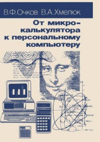 Видання - р. Издания - гг. ^/--/^ От микрокалькулятора к персональному компьютеру.   В.Ф.Очков, В.А. Хмелюк ^_^^^ Від мікрокалькулятора до персонального комп'ютера. В.Ф.Очков, В.А. Хмелюк - фото фото фото