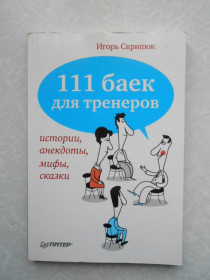 Видання - р. Издания - гг. ^/--/^ 111 БАЕК ДЛЯ ТРЕНЕРОВ. ИСТОРИИ, АНЕКДОТЫ, МИФЫ, СКАЗКИ ^_^^^ 111 БАЕК ДЛЯ ТРЕНЕРІВ Історія, анекдоти, міфи, казки - фото фото фото