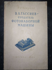 Видання - р. Издания - гг. ^/--/^ книга: В А.ГАССИЕВ - СОЗДАТЕЛЬ ФОТОНАБОРНОЙ МАШИНЫ 1953 /--/ г. ^_^^^ В А.ГАСІЄВ - творець фотонабірної машини 1953 /--/ р. - фото фото фото