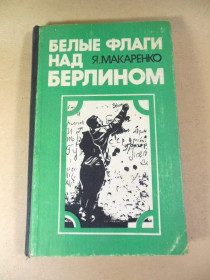 Видання - р. Издания - гг. ^/--/^ Я. Макаренко. Белые флаги над Берлином ^_^^^ Я. Макаренко. Білі прапори над Берліном - фото фото фото