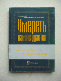 Видання - р. Издания - гг. ^/--/^ Умереть нам не удастся. Протоиерей Константин Островский ^_^^^ Померти нам не вдасться. Протоієрей Костянтин Островський - фото фото фото
